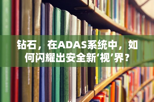 钻石，在ADAS系统中，如何闪耀出安全新‘视’界？