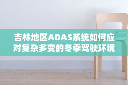 吉林地区ADAS系统如何应对复杂多变的冬季驾驶环境？
