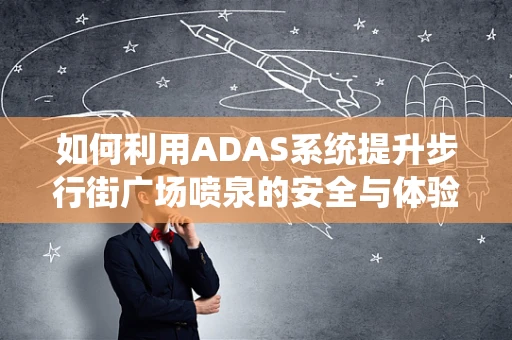 如何利用ADAS系统提升步行街广场喷泉的安全与体验？
