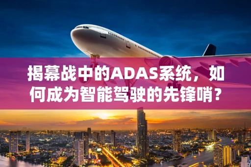揭幕战中的ADAS系统，如何成为智能驾驶的先锋哨？