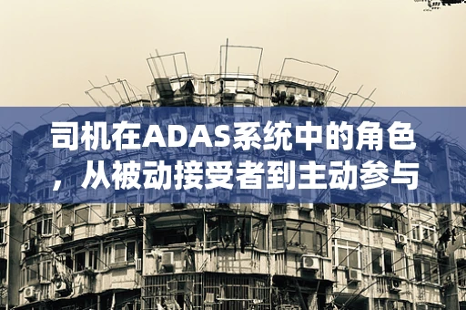 司机在ADAS系统中的角色，从被动接受者到主动参与者的转变