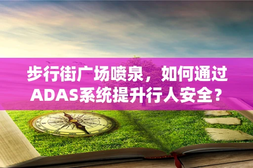步行街广场喷泉，如何通过ADAS系统提升行人安全？