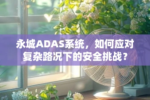永城ADAS系统，如何应对复杂路况下的安全挑战？