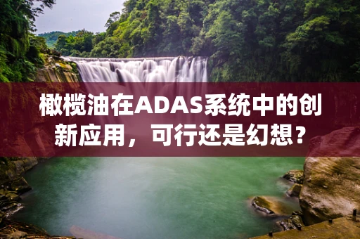 橄榄油在ADAS系统中的创新应用，可行还是幻想？