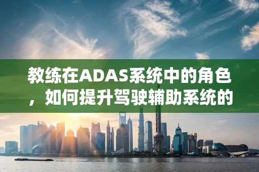 教练在ADAS系统中的角色，如何提升驾驶辅助系统的智能指导能力？
