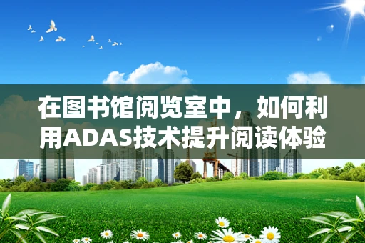 在图书馆阅览室中，如何利用ADAS技术提升阅读体验？