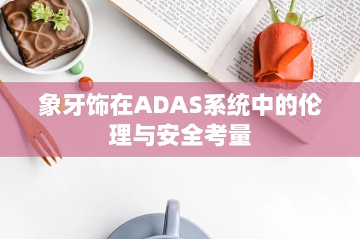 象牙饰在ADAS系统中的伦理与安全考量