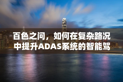 百色之问，如何在复杂路况中提升ADAS系统的智能驾驶安全？