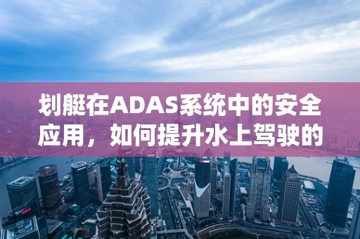 划艇在ADAS系统中的安全应用，如何提升水上驾驶的智能性？