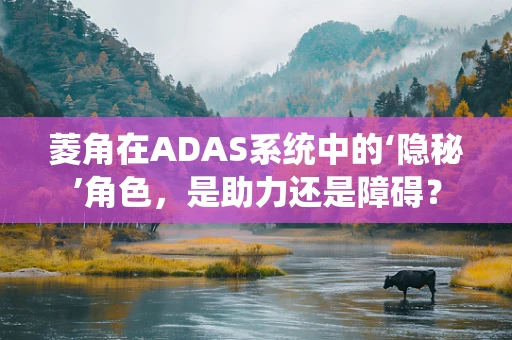 菱角在ADAS系统中的‘隐秘’角色，是助力还是障碍？