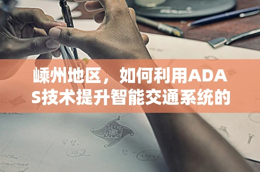 嵊州地区，如何利用ADAS技术提升智能交通系统的安全性？