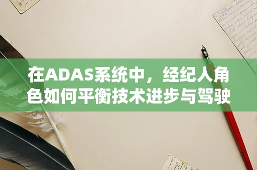 在ADAS系统中，经纪人角色如何平衡技术进步与驾驶安全？