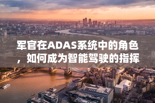 军官在ADAS系统中的角色，如何成为智能驾驶的指挥官？