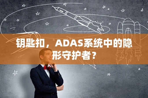 钥匙扣，ADAS系统中的隐形守护者？