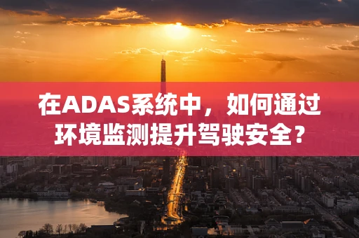 在ADAS系统中，如何通过环境监测提升驾驶安全？