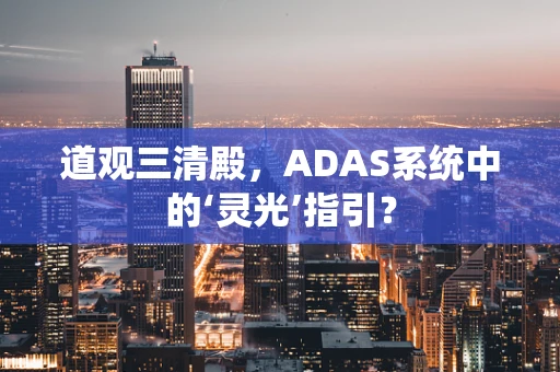 道观三清殿，ADAS系统中的‘灵光’指引？