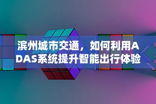 滨州城市交通，如何利用ADAS系统提升智能出行体验？