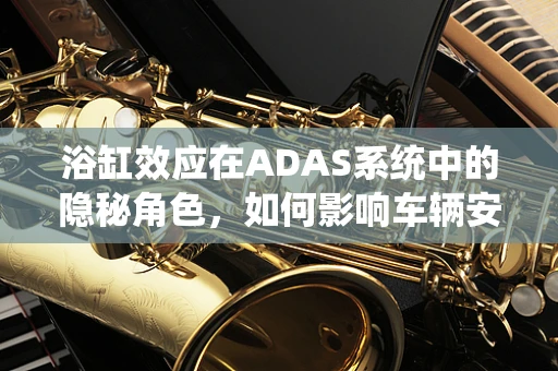 浴缸效应在ADAS系统中的隐秘角色，如何影响车辆安全性能？