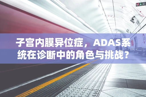 子宫内膜异位症，ADAS系统在诊断中的角色与挑战？