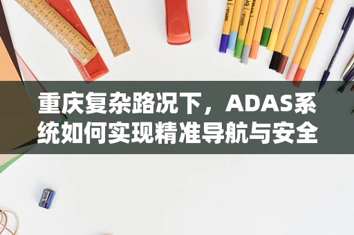 重庆复杂路况下，ADAS系统如何实现精准导航与安全预警？