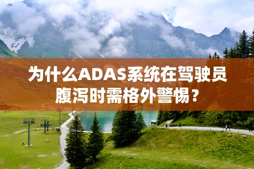 为什么ADAS系统在驾驶员腹泻时需格外警惕？