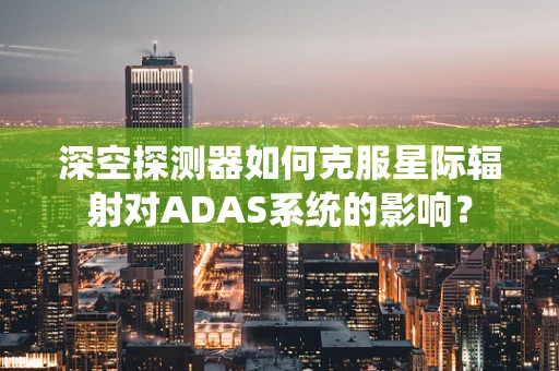 深空探测器如何克服星际辐射对ADAS系统的影响？