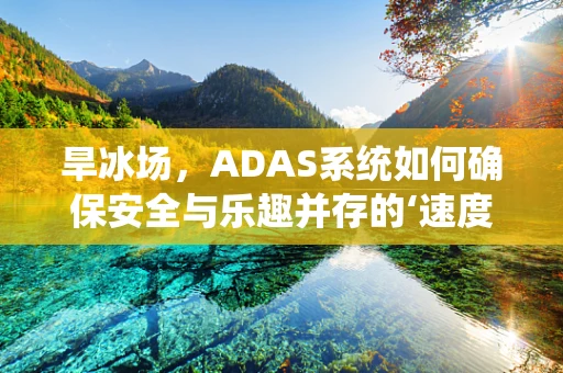 旱冰场，ADAS系统如何确保安全与乐趣并存的‘速度’？