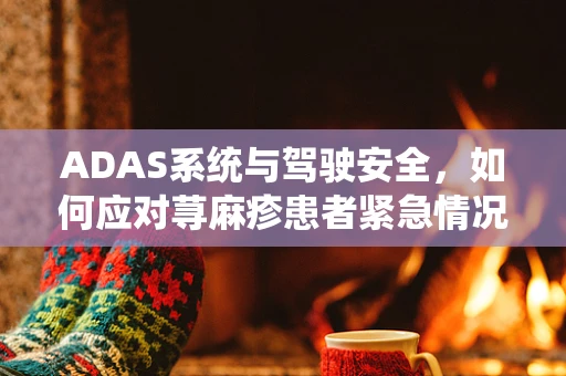 ADAS系统与驾驶安全，如何应对荨麻疹患者紧急情况？