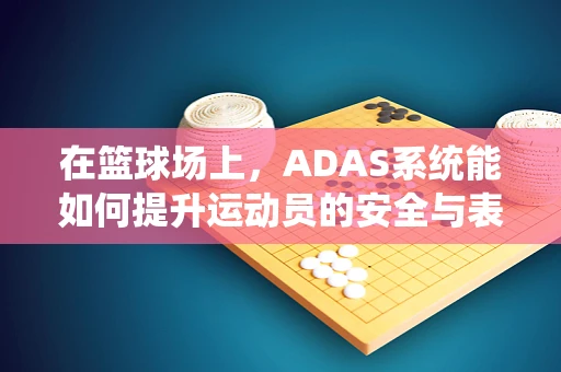 在篮球场上，ADAS系统能如何提升运动员的安全与表现？