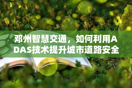 邓州智慧交通，如何利用ADAS技术提升城市道路安全？