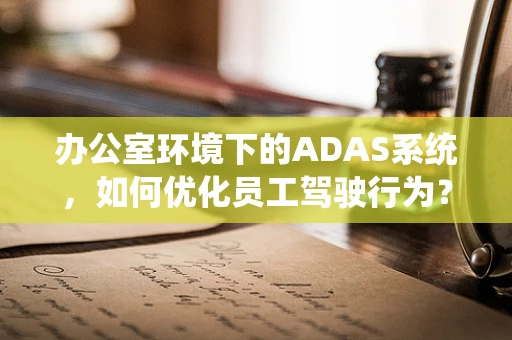 办公室环境下的ADAS系统，如何优化员工驾驶行为？
