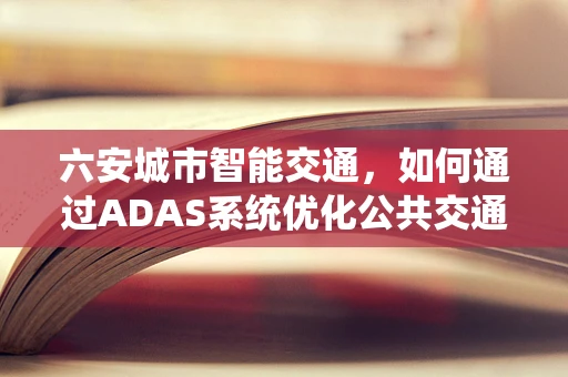 六安城市智能交通，如何通过ADAS系统优化公共交通出行体验？