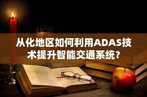 从化地区如何利用ADAS技术提升智能交通系统？