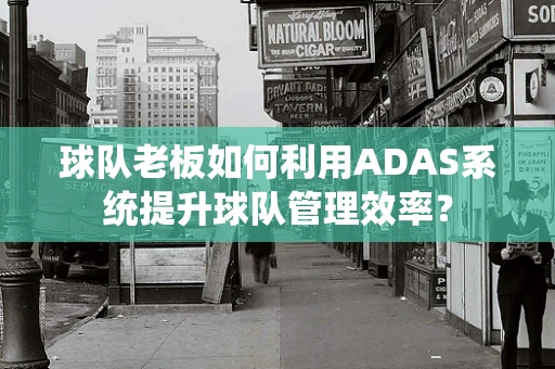 球队老板如何利用ADAS系统提升球队管理效率？