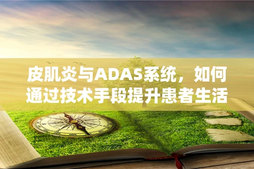 皮肌炎与ADAS系统，如何通过技术手段提升患者生活质量？