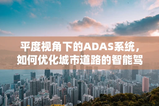平度视角下的ADAS系统，如何优化城市道路的智能驾驶体验？