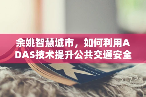 余姚智慧城市，如何利用ADAS技术提升公共交通安全性？