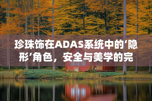 珍珠饰在ADAS系统中的‘隐形’角色，安全与美学的完美融合？
