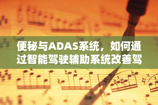 便秘与ADAS系统，如何通过智能驾驶辅助系统改善驾驶者健康？