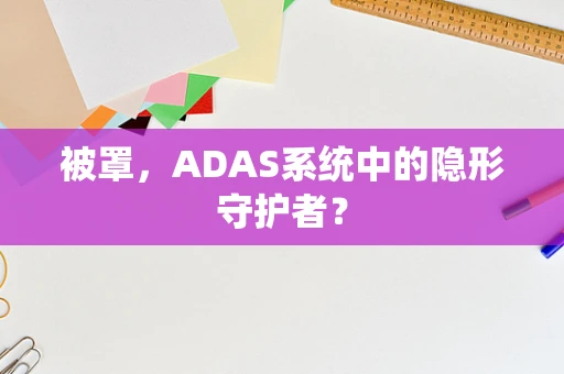 被罩，ADAS系统中的隐形守护者？