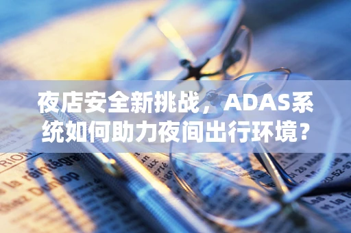 夜店安全新挑战，ADAS系统如何助力夜间出行环境？