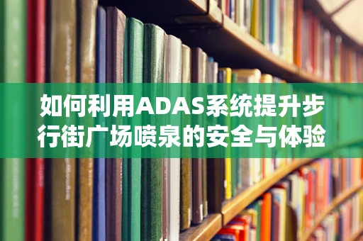 如何利用ADAS系统提升步行街广场喷泉的安全与体验？