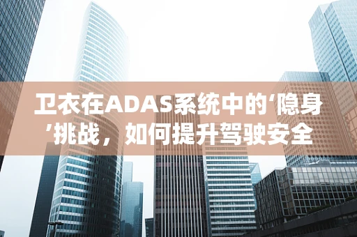 卫衣在ADAS系统中的‘隐身’挑战，如何提升驾驶安全？