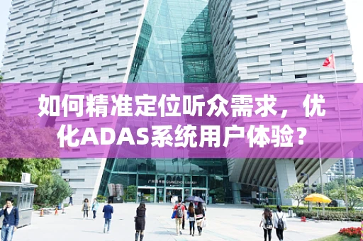 如何精准定位听众需求，优化ADAS系统用户体验？