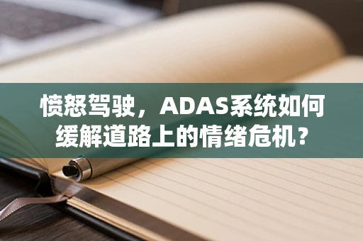 愤怒驾驶，ADAS系统如何缓解道路上的情绪危机？