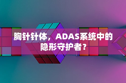胸针针体，ADAS系统中的隐形守护者？
