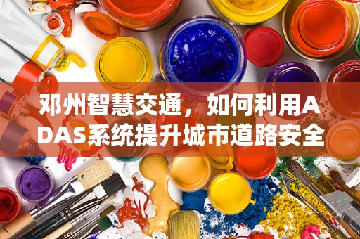邓州智慧交通，如何利用ADAS系统提升城市道路安全？