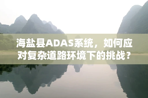 海盐县ADAS系统，如何应对复杂道路环境下的挑战？