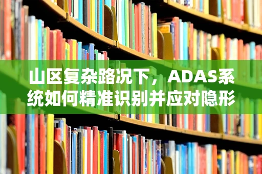 山区复杂路况下，ADAS系统如何精准识别并应对隐形障碍？