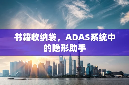 书籍收纳袋，ADAS系统中的隐形助手